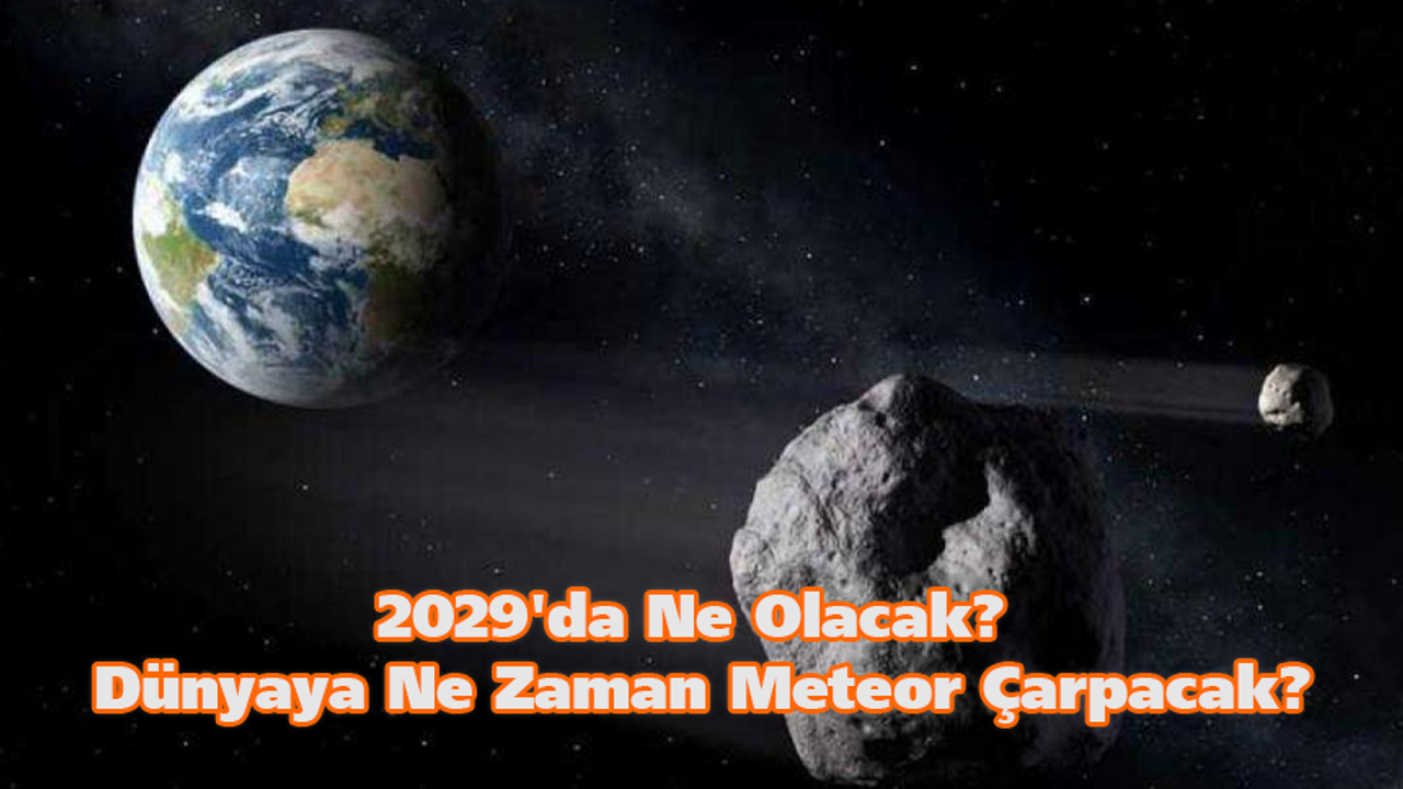 2029'da ne olacak? Dünyaya ne zaman meteor çarpacak?