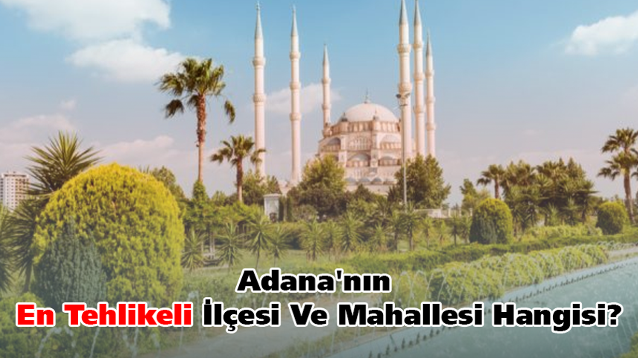 Adana'nın en tehlikeli ilçesi ve mahallesi hangisi?