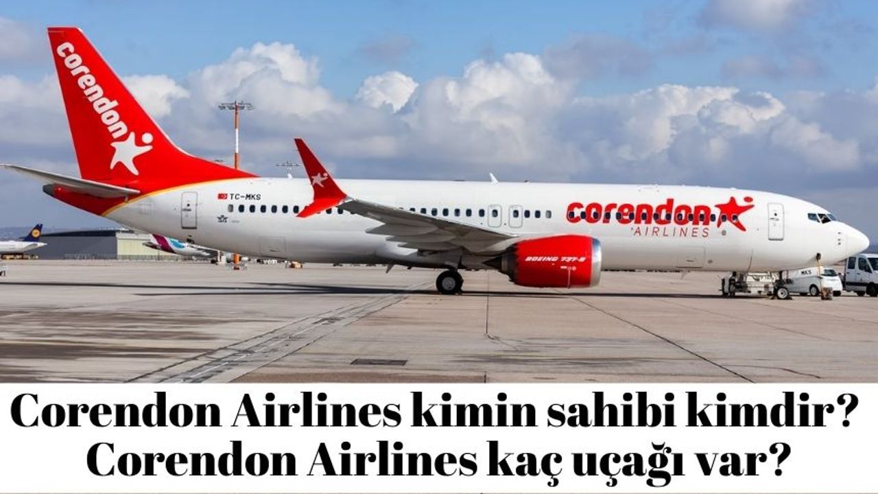Corendon Airlines kimin sahibi kimdir? Corendon Airlines kaç uçağı var?