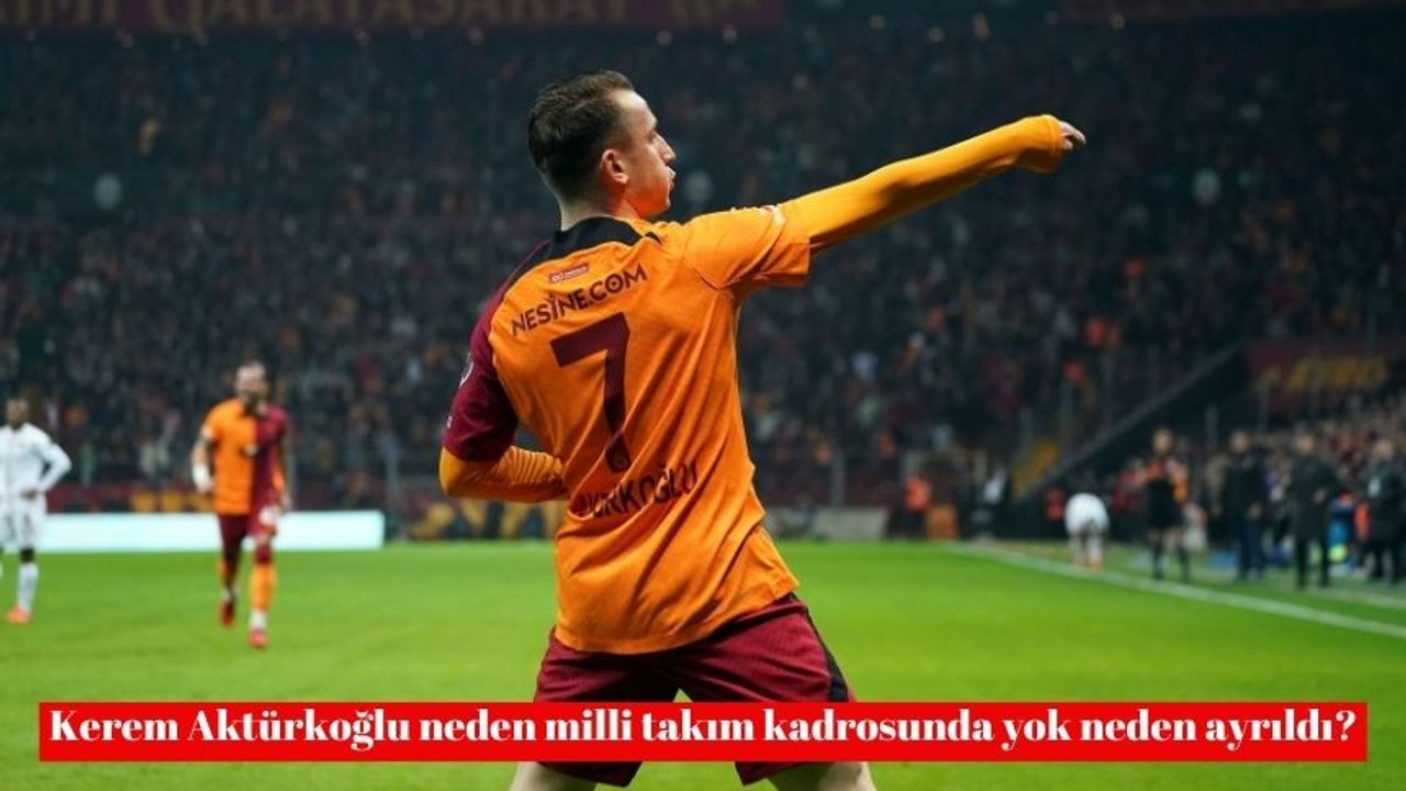 Kerem Aktürkoğlu neden milli takım kadrosunda yok neden ayrıldı?