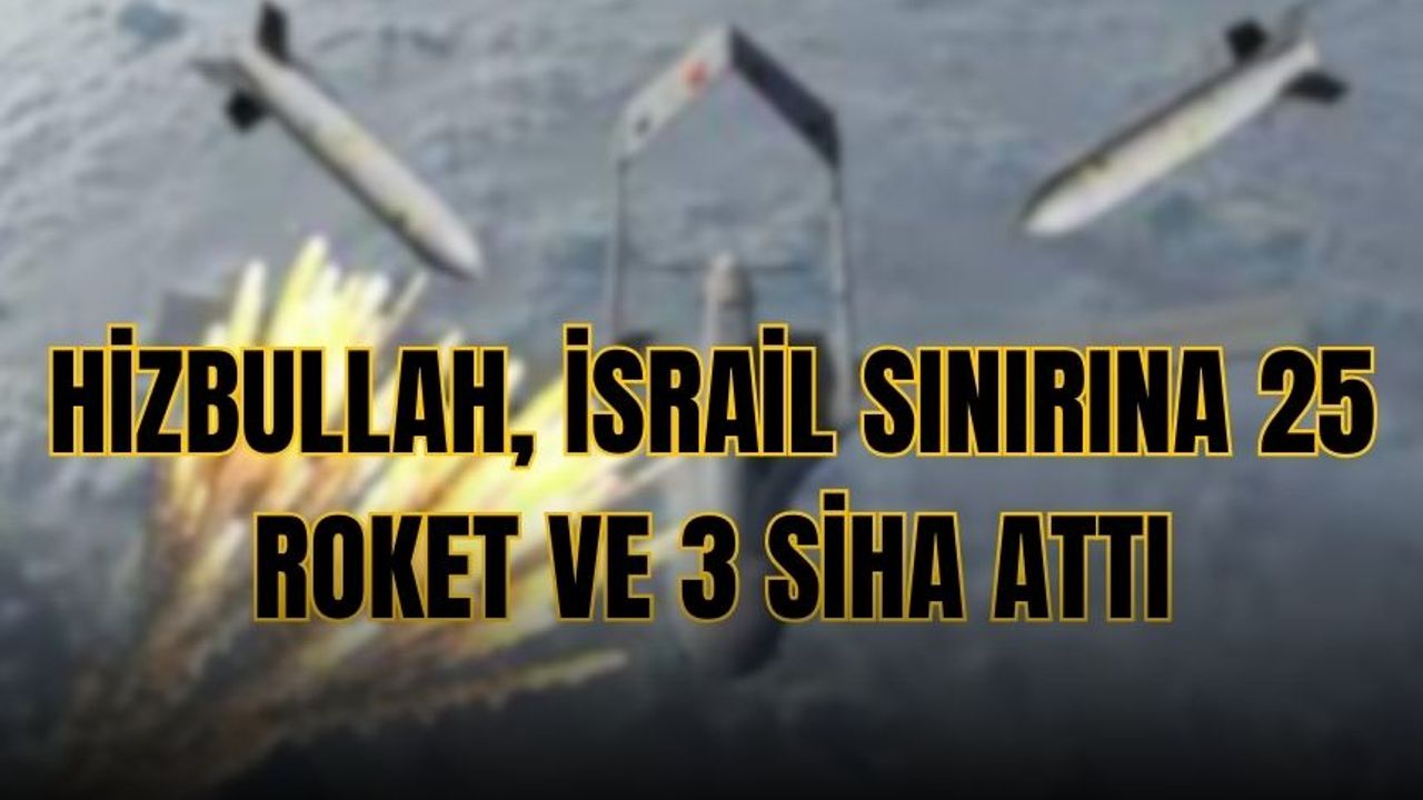 Hizbullah, İsrail sınırına 25 roket ve 3 SİHA attı