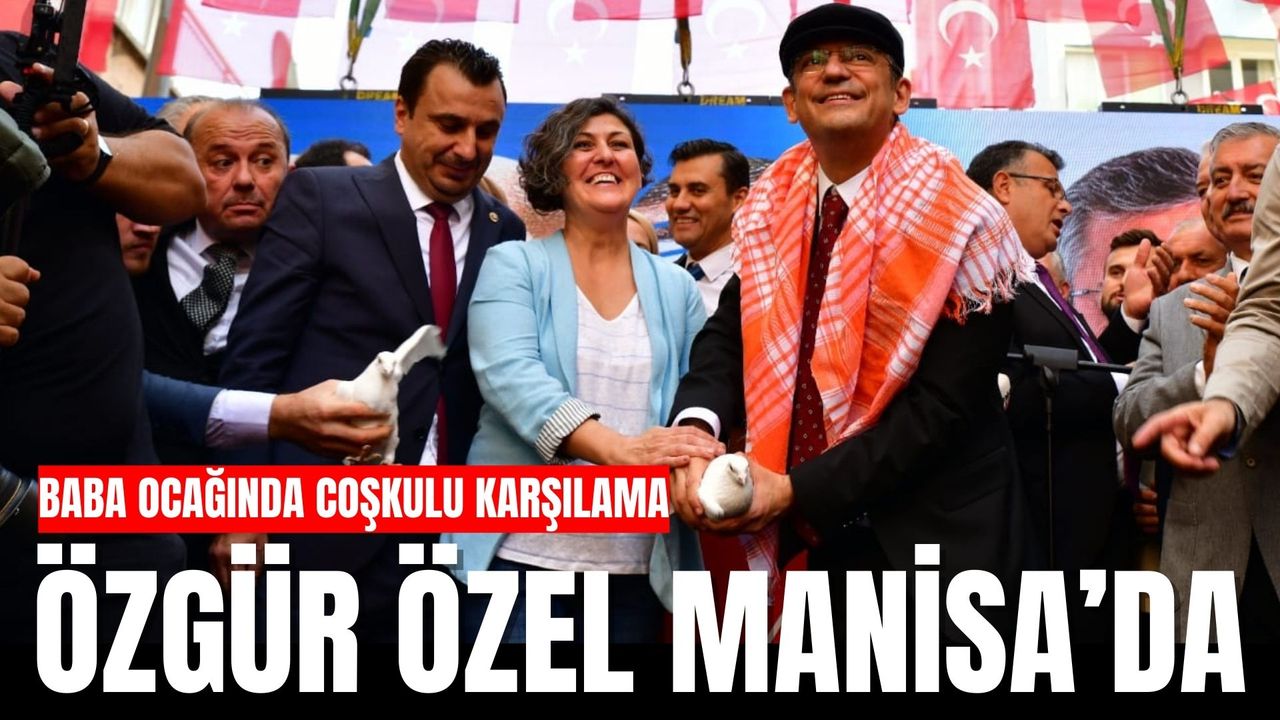 CHP Genel Başkanı Özgür Özel Manisa'da