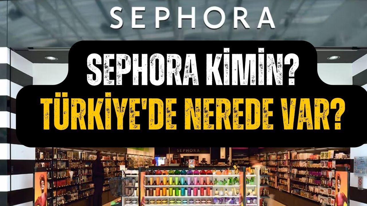 Sephora kimin? Türkiye'de nerede var? Çalışma saatleri ne? Sephora  Türkiye mağazaları