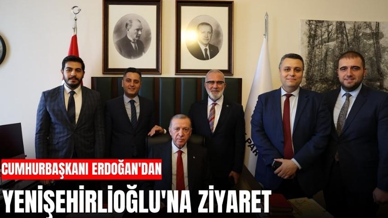 Cumhurbaşkanı Erdoğan'dan Yenişehirlioğlu'na ziyaret