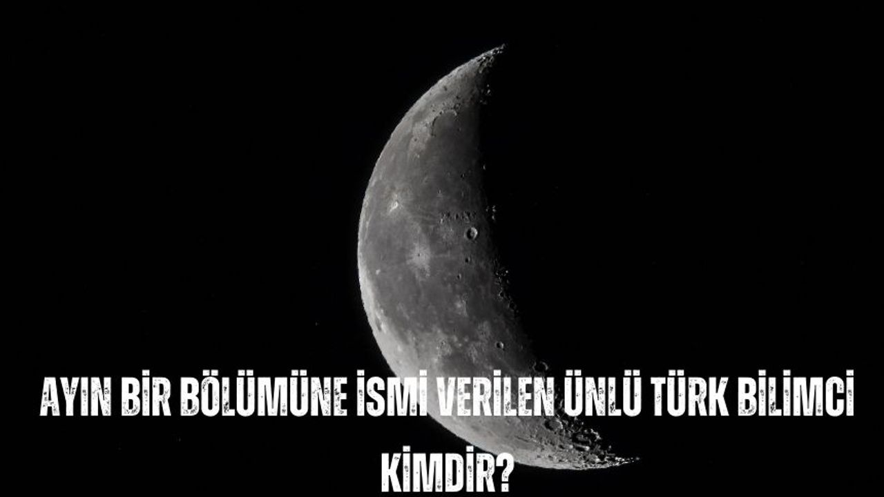 Ayın bir bölümüne ismi verilen ünlü Türk gökbilimci kimdir?