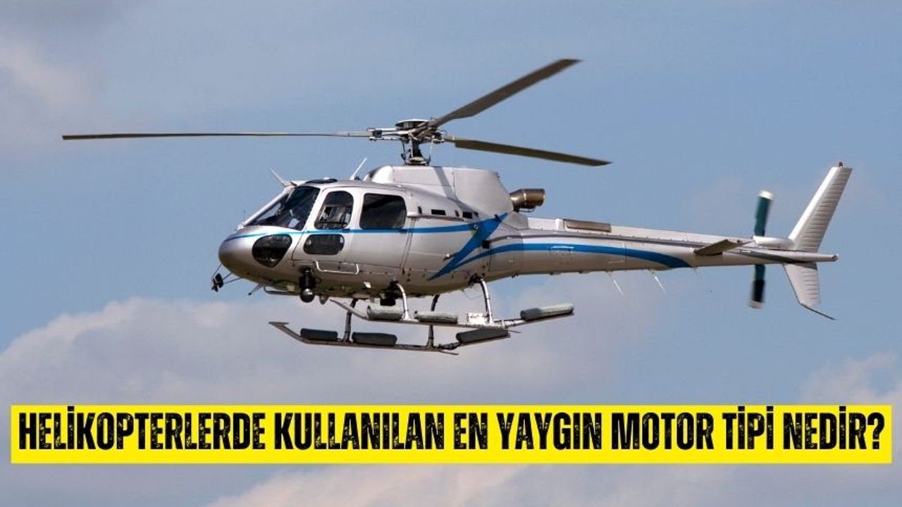Helikopterlerde kullanılan en yaygın motor tipi nedir? Helikopterde hangi motor kullanılır?