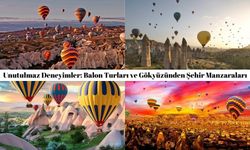 Unutulmaz Deneyimler: Balon Turları ve Gökyüzünden Şehir Manzaraları