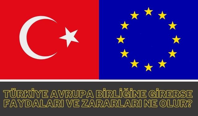 Türkiye Avrupa Birliği'ne girerse faydaları ve zararları ne olur?