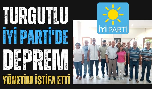 Turgutlu İYİ Parti'de Deprem! Yönetim komple istifa etti