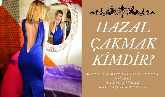 2020 Türkiye güzeli Hazal Çakmak Kimdir? Hazal Çakmak kaç yaşında ve aslen nereli?