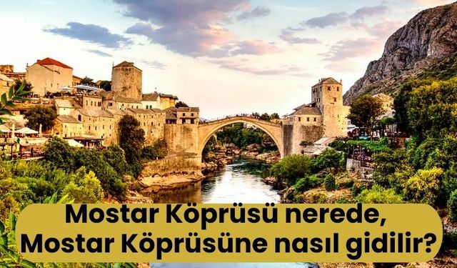 Mostar Köprüsü nerede, Mostar Köprüsüne nasıl gidilir?