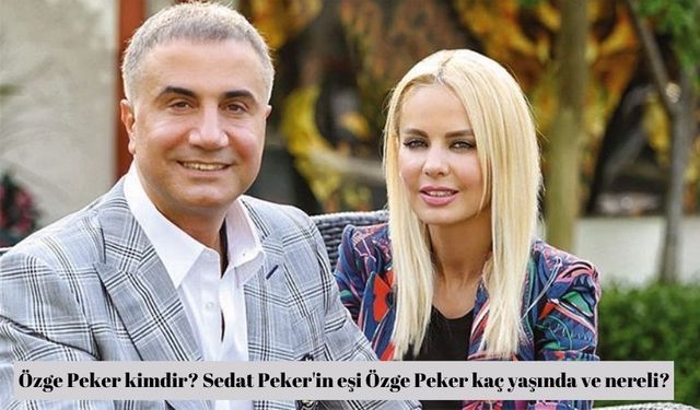 Özge Peker kimdir? Sedat Peker'in eşi Özge Peker kaç yaşında ve nereli?