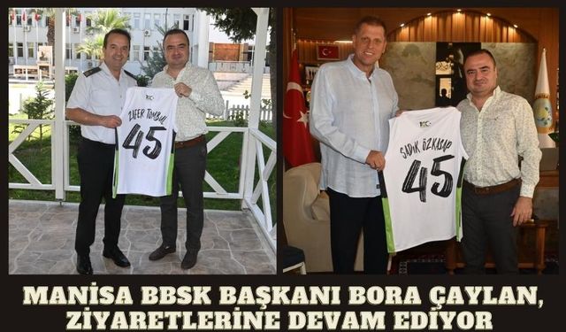 Manisa BBSK Başkanı Bora Çaylan, ziyaretlerine devam ediyor