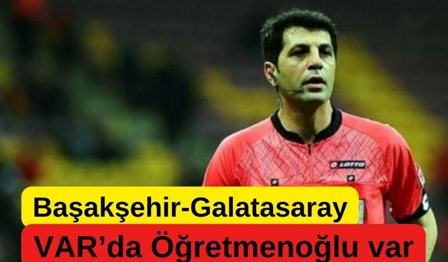 Başakşehir - Galatasaray maçının VAR'ı Öğretmenoğlu oldu