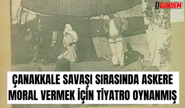 Çanakkale harbinde Mehmetçik'in moralini yükseltmek için Tiyatro gösterileri düzenlenmiş