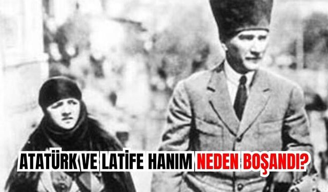 Atatürk ve Latife Hanım neden boşandı?