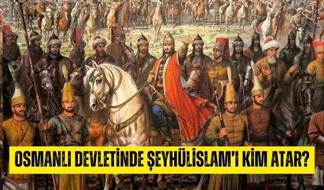 Osmanlı Devletinde Şeyhülislam'ı kim atar? Şeyhülislam kime bağlı?