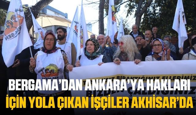 Bergama’dan Ankara’ya hakları için yola çıkan işçiler Akhisar’da