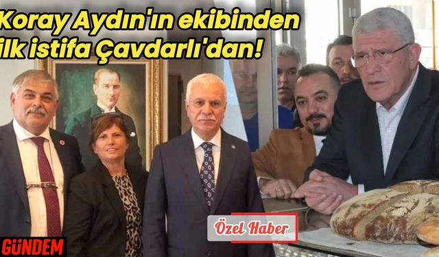 İYİ Parti'de Koray Aydın'ın ekibinden ilk istifa Çavdarlı'dan!