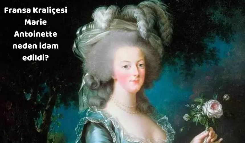 Fransa Kraliçesi Marie Antoinette neden idam edildi?