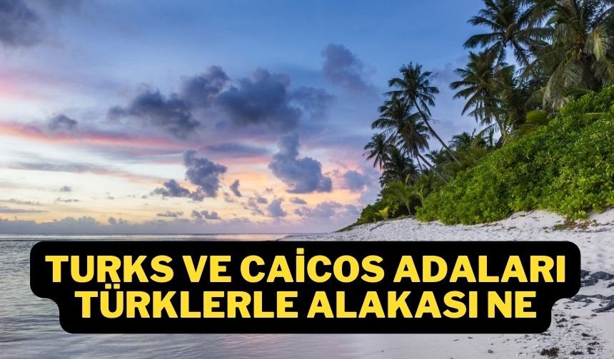 Turks ve Caicos Adaları Türklerle alakası var mı neden Türk?
