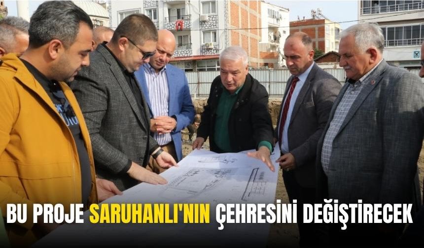 Saruhanlı'nın çehresini değiştirecek o proje için çalışmalara başlandı