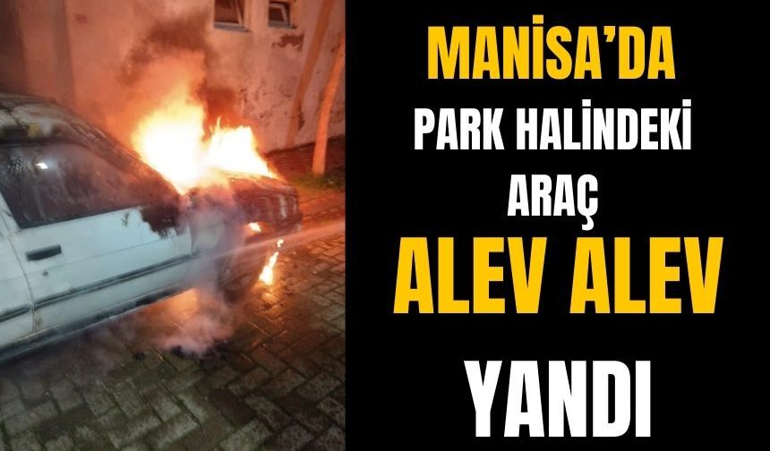 Manisa'da Park Halindeki Otomobil Yandı